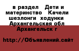  в раздел : Дети и материнство » Качели, шезлонги, ходунки . Архангельская обл.,Архангельск г.